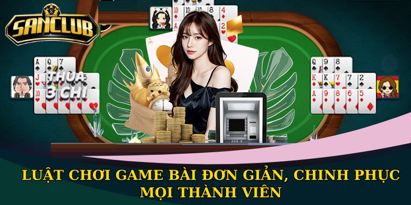 Luật chơi game bài đơn giản, chinh phục mọi thành viên