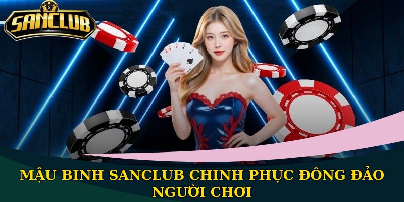 Mậu Binh Sanclub chinh phục đông đảo người chơi